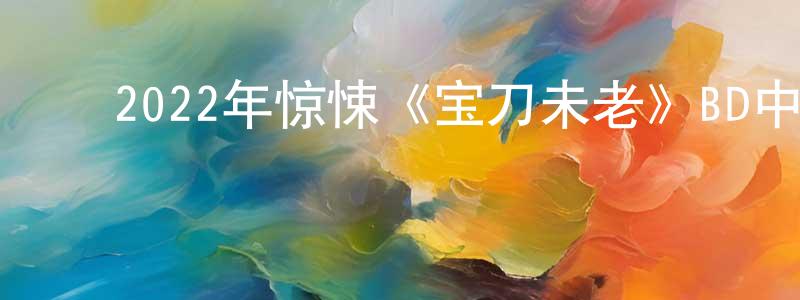 ﻿陈文帝的网络影视资源,﻿2022年惊悚《宝刀未老》BD中英双字迅雷下载_电影天堂